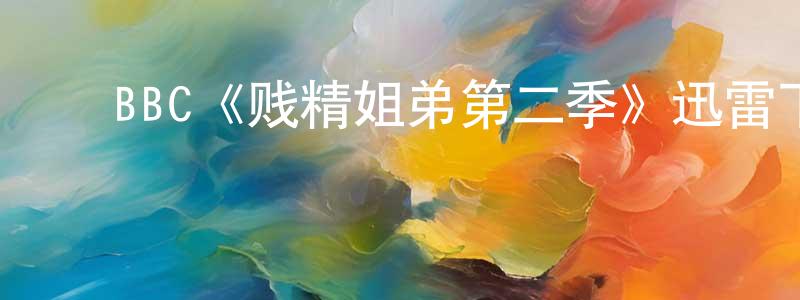 ﻿程世彬发布﻿BBC《贱精姐弟第二季》迅雷下载/在线观看/百度云-都市/情感-美剧天堂